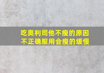 吃奥利司他不瘦的原因 不正确服用会瘦的缓慢